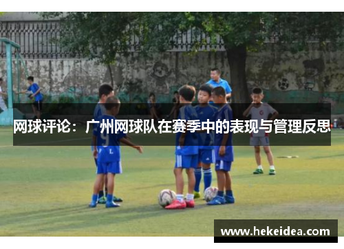 网球评论：广州网球队在赛季中的表现与管理反思