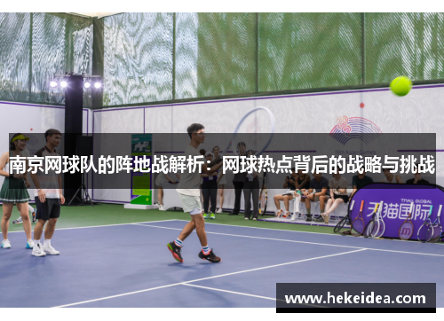 南京网球队的阵地战解析：网球热点背后的战略与挑战
