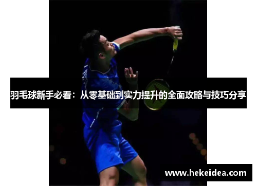 羽毛球新手必看：从零基础到实力提升的全面攻略与技巧分享