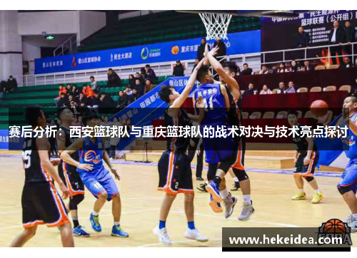 赛后分析：西安篮球队与重庆篮球队的战术对决与技术亮点探讨