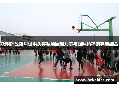 姚明挑战拔河极限头套赛场展现力量与团队精神的完美结合