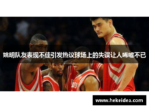 姚明队友表现不佳引发热议球场上的失误让人唏嘘不已