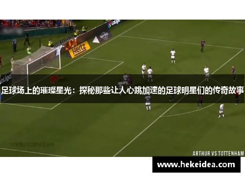 足球场上的璀璨星光：探秘那些让人心跳加速的足球明星们的传奇故事