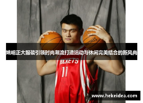 姚明正大服装引领时尚潮流打造运动与休闲完美结合的新风尚