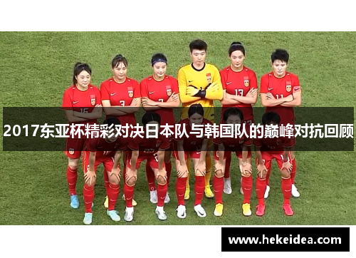 2017东亚杯精彩对决日本队与韩国队的巅峰对抗回顾